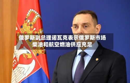 俄罗斯副总理诺瓦克表示俄罗斯市场柴油和航空燃油供应充足