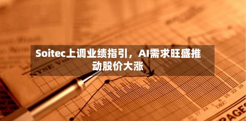 Soitec上调业绩指引	，AI需求旺盛推动股价大涨-第3张图片