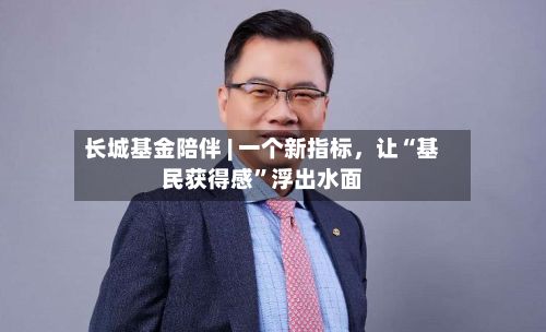 长城基金陪伴 | 一个新指标，让“基民获得感”浮出水面-第2张图片