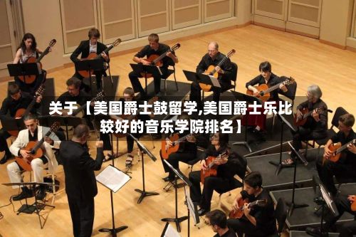 关于【美国爵士鼓留学,美国爵士乐比较好的音乐学院排名】