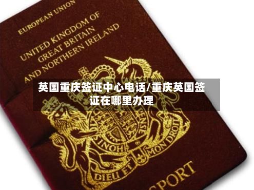 英国重庆签证中心电话/重庆英国签证在哪里办理