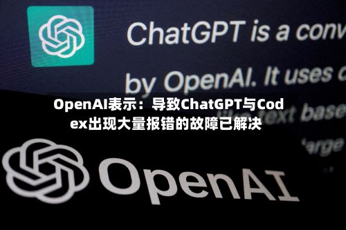 OpenAI表示:导致ChatGPT与Codex出现大量报错的故障已解决-第2张图片