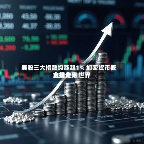 美股三大指数均涨超1% 加密货币概念股走高 世界
金银费用
上扬-第1张图片
