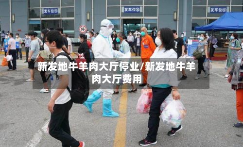 新发地牛羊肉大厅停业/新发地牛羊肉大厅费用
