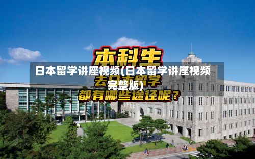 日本留学讲座视频(日本留学讲座视频完整版)