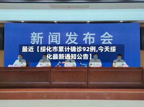 最近【绥化市累计确诊92例,今天绥化最新通知公告】