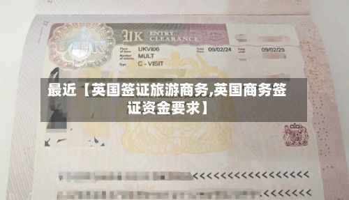 最近【英国签证旅游商务,英国商务签证资金要求】
