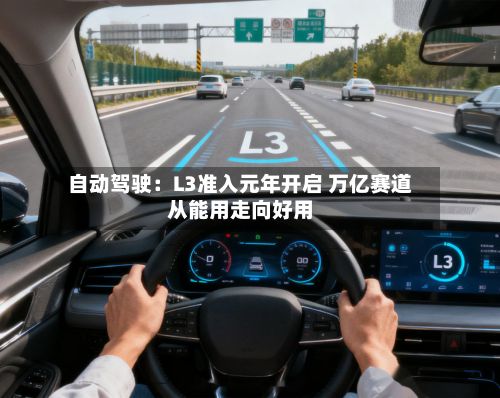 自动驾驶:L3准入元年开启 万亿赛道从能用走向好用