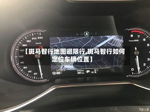 【斑马智行地图避限行,斑马智行如何定位车辆位置】-第3张图片