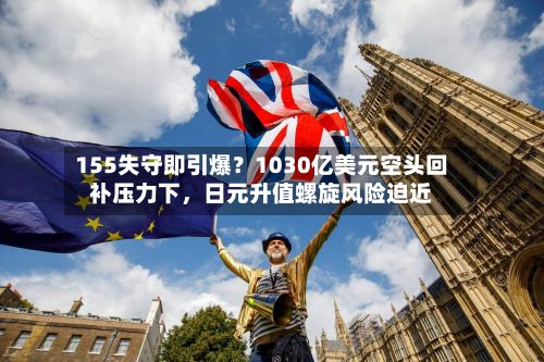 155失守即引爆?1030亿美元空头回补压力下,日元升值螺旋风险迫近