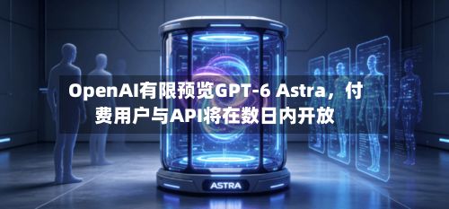 OpenAI有限预览GPT-6 Astra	，付费用户与API将在数日内开放-第2张图片