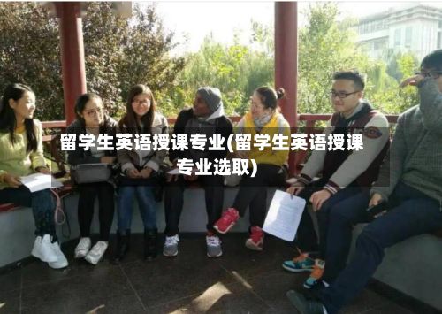 留学生英语授课专业(留学生英语授课专业选取)-第2张图片