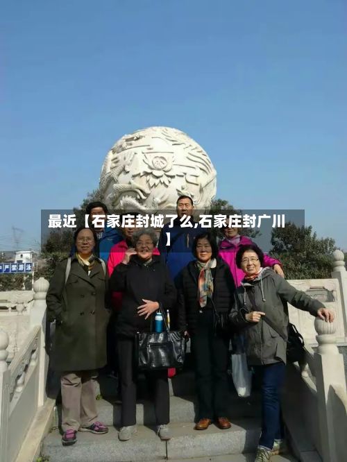 最近【石家庄封城了么,石家庄封广川】