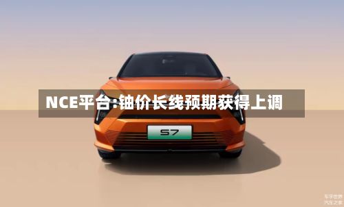 NCE平台:铀价长线预期获得上调-第2张图片