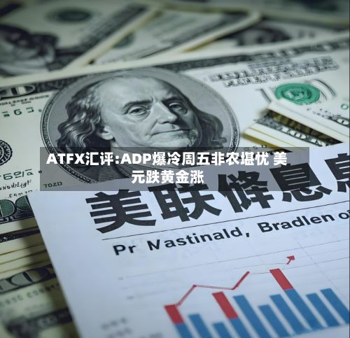 ATFX汇评:ADP爆冷周五非农堪忧 美元跌黄金涨-第3张图片