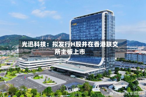 光迅科技:拟发行H股并在香港联交所主板上市
