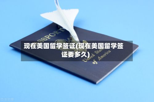现在美国留学签证(现在美国留学签证要多久)-第2张图片