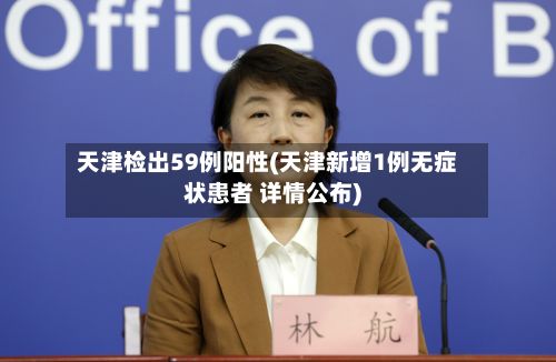 天津检出59例阳性(天津新增1例无症状患者 详情公布)