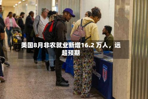 美国8月非农就业新增16.2 万人,远超预期