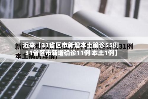 近来【31省区市新增本土确诊55例31省区市新增确诊11例 本土1例】