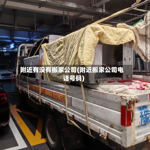 附近有没有搬家公司(附近搬家公司电话号码)