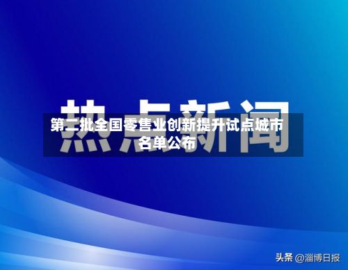 第二批全国零售业创新提升试点城市名单公布