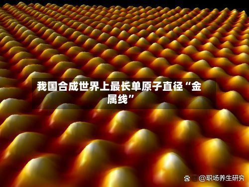 我国合成世界上最长单原子直径“金属线”-第2张图片