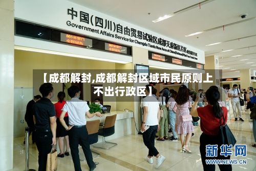 【成都解封,成都解封区域市民原则上不出行政区】