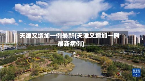 天津又增加一例最新(天津又增加一例最新病例)