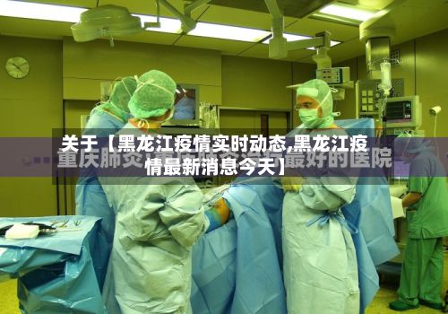 关于【黑龙江疫情实时动态,黑龙江疫情最新消息今天】