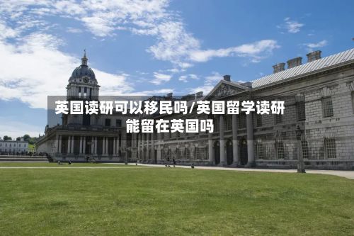 英国读研可以移民吗/英国留学读研能留在英国吗