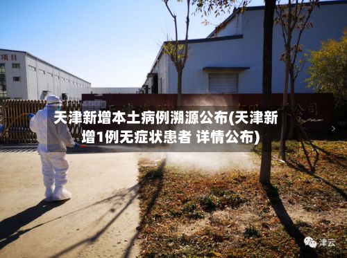天津新增本土病例溯源公布(天津新增1例无症状患者 详情公布)-第2张图片