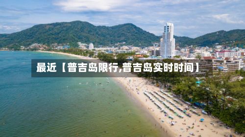 最近【普吉岛限行,普吉岛实时时间】-第3张图片