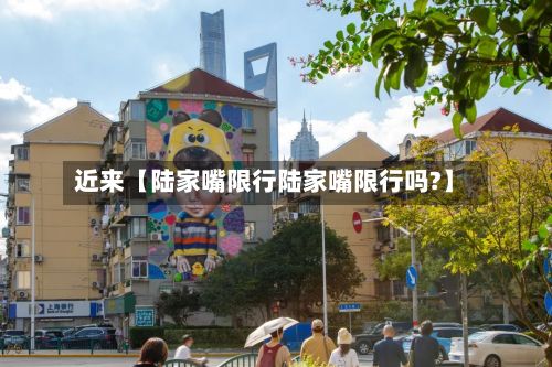 近来【陆家嘴限行陆家嘴限行吗?】