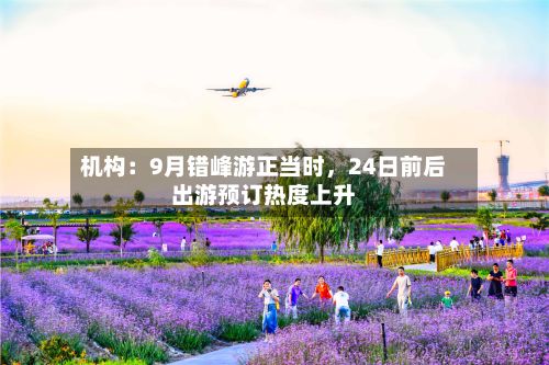 机构：9月错峰游正当时，24日前后出游预订热度上升