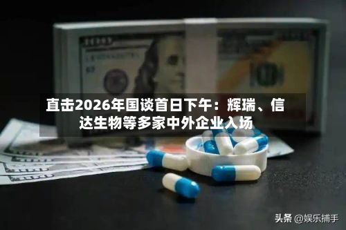 直击2026年国谈首日下午：辉瑞、信达生物等多家中外企业入场