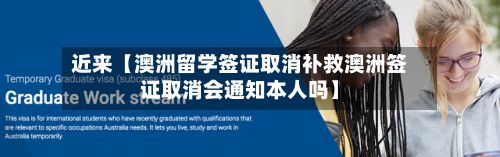 近来【澳洲留学签证取消补救澳洲签证取消会通知本人吗】-第2张图片