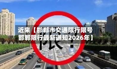 近来【邯郸市交通限行限号邯郸限行最新通知2026年】
