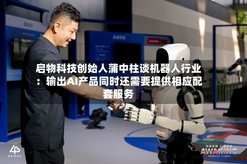 启物科技创始人蒲中柱谈机器人行业：输出AI产品同时还需要提供相应配套服务
