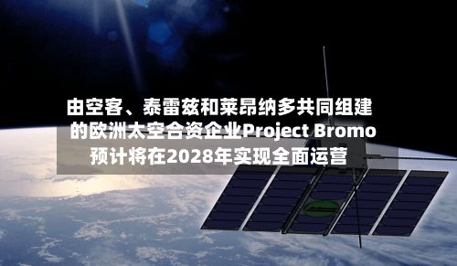 由空客、泰雷兹和莱昂纳多共同组建的欧洲太空合资企业Project Bromo预计将在2028年实现全面运营-第2张图片
