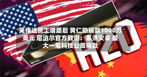 英伟达员工请愿后 黄仁勋捐款1000万美元 尼泊尔官方致谢：系洪灾来 最大一笔科技公司捐款