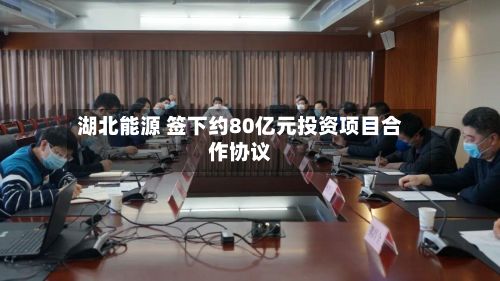 湖北能源 签下约80亿元投资项目合作协议-第2张图片