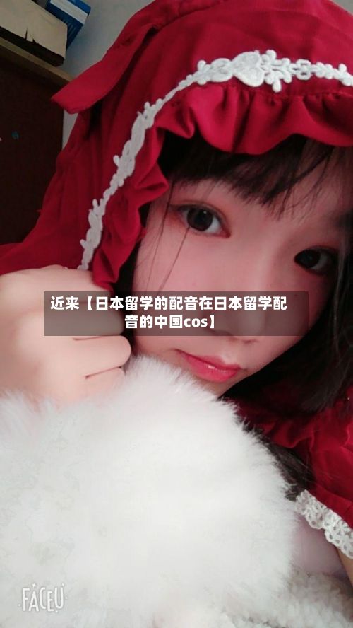 近来【日本留学的配音在日本留学配音的中国cos】