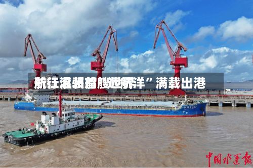浙江温州首艘世界航行滚装船“远航洋”满载出港-第2张图片