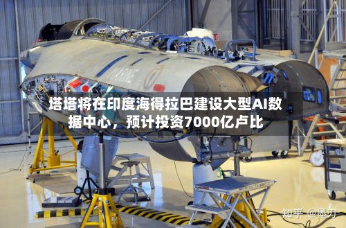 塔塔将在印度海得拉巴建设大型AI数据中心,预计投资7000亿卢比