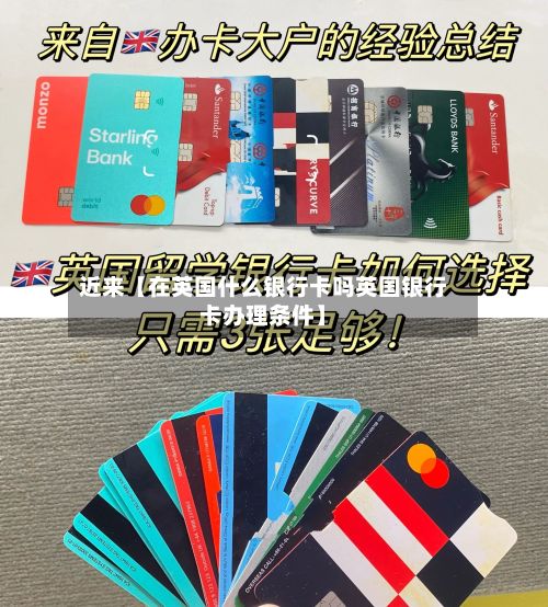 近来【在英国什么银行卡吗英国银行卡办理条件】