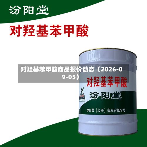 对羟基苯甲酸商品报价动态(2026-09-05)-第2张图片