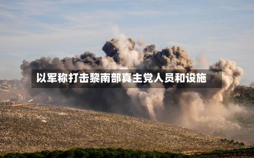 以军称打击黎南部真主党人员和设施