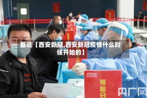 最近【西安新冠,西安新冠疫情什么时候开始的】
