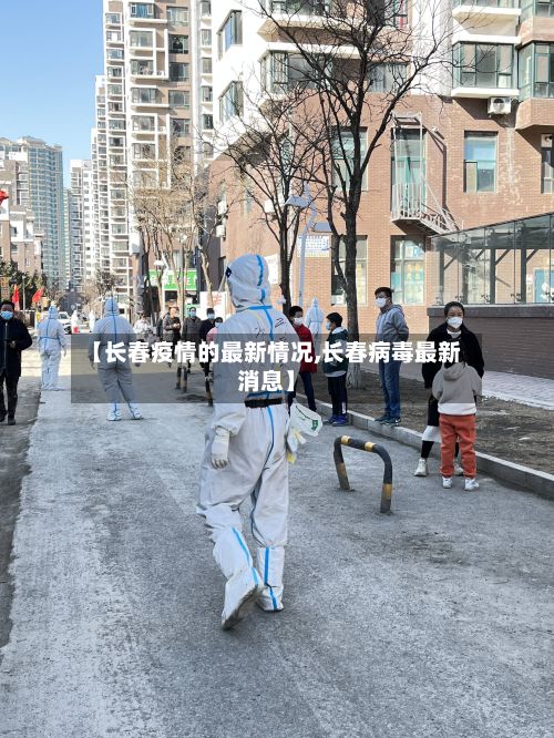 【长春疫情的最新情况,长春病毒最新消息】